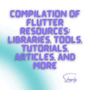 Compilation of Flutter Resources: Libraries, Tools, Tutorials, Articles, and More