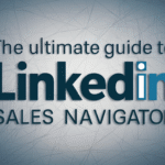 The Ultimate Guide to LinkedIn Sales Navigator