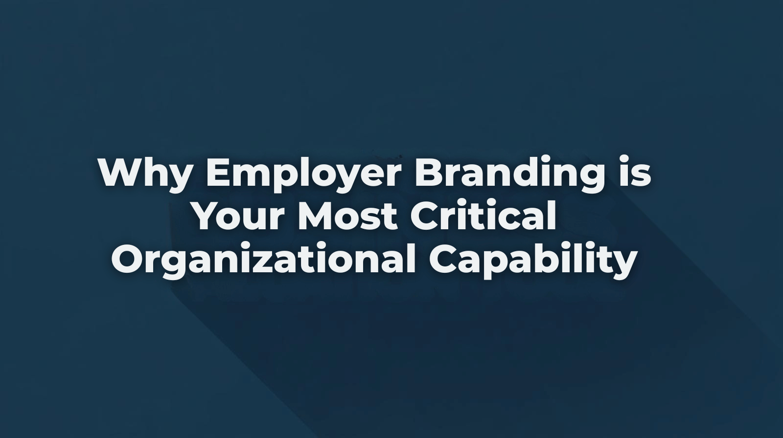 Why Employer Branding Is Your Most Critical Organizational Capability 4 Why Employer Branding Is Your Most Critical Organizational Capability