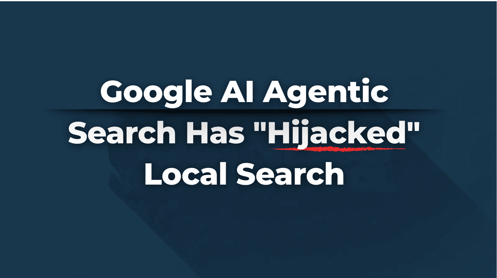 Google Ai Agentic Search Has “Hijacked” Local Search 2026